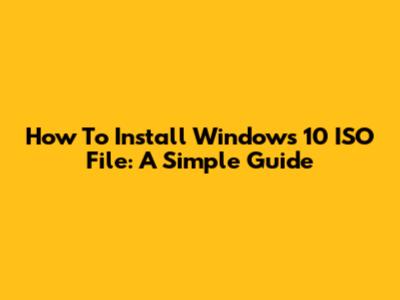 How To Install Windows 10 ISO File: A Simple Guide
