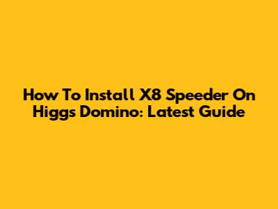 How To Install X8 Speeder On Higgs Domino: Latest Guide