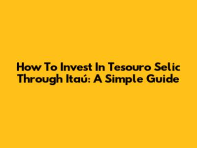 How To Invest In Tesouro Selic Through Itaú: A Simple Guide