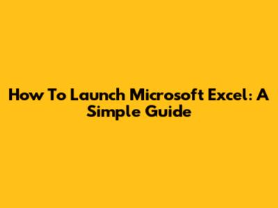 How To Launch Microsoft Excel: A Simple Guide