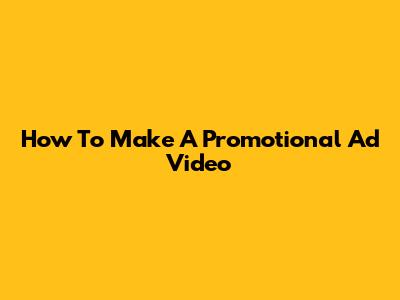 How To Make A Promotional Ad Video