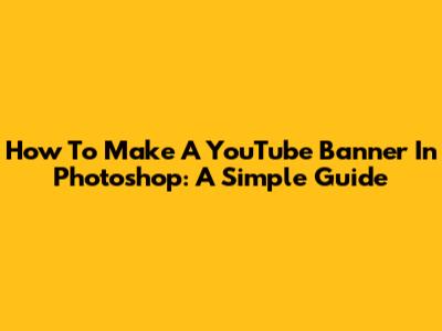 How To Make A YouTube Banner In Photoshop: A Simple Guide