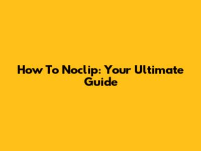How To Noclip: Your Ultimate Guide