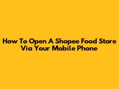 How To Open A Shopee Food Store Via Your Mobile Phone