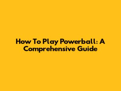 How To Play Powerball: A Comprehensive Guide
