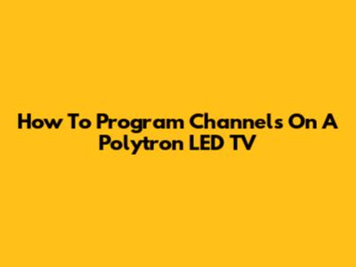 How To Program Channels On A Polytron LED TV