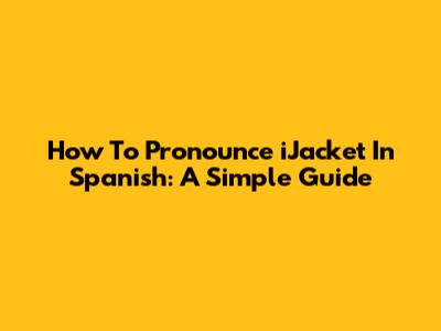 How To Pronounce "iJacket" In Spanish: A Simple Guide