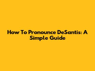 How To Pronounce DeSantis: A Simple Guide