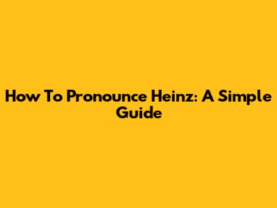 How To Pronounce Heinz: A Simple Guide