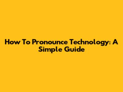 How To Pronounce Technology: A Simple Guide