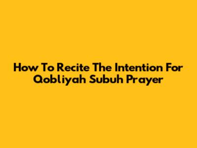How To Recite The Intention For Qobliyah Subuh Prayer