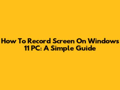 How To Record Screen On Windows 11 PC: A Simple Guide
