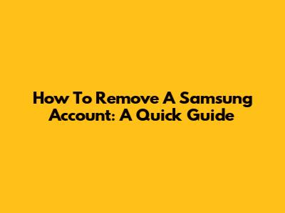 How To Remove A Samsung Account: A Quick Guide