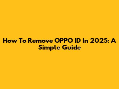 How To Remove OPPO ID In 2025: A Simple Guide