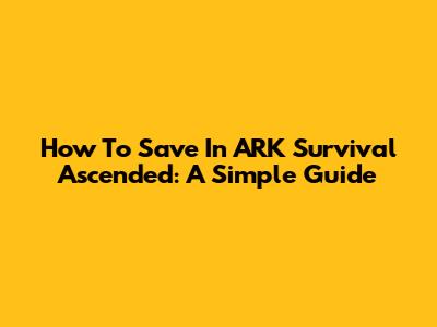 How To Save In ARK Survival Ascended: A Simple Guide