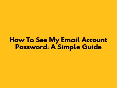 How To See My Email Account Password: A Simple Guide