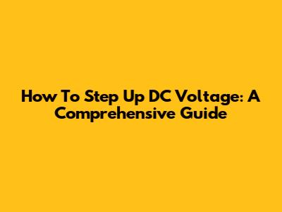 How To Step Up DC Voltage: A Comprehensive Guide