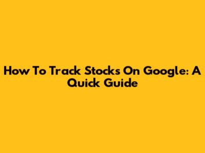 How To Track Stocks On Google: A Quick Guide