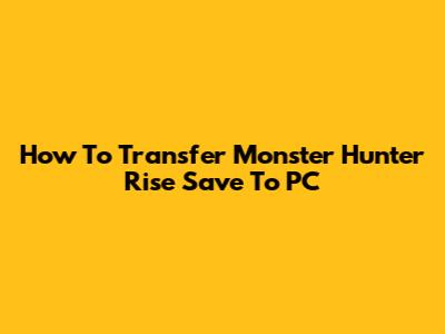 How To Transfer Monster Hunter Rise Save To PC