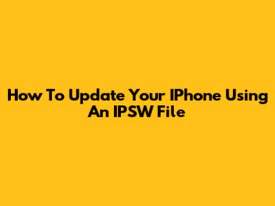 How To Update Your IPhone Using An IPSW File