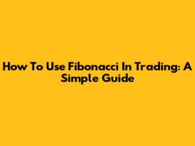 How To Use Fibonacci In Trading: A Simple Guide