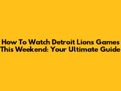 How To Watch Detroit Lions Games This Weekend: Your Ultimate Guide