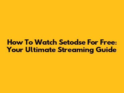 How To Watch Setodse For Free: Your Ultimate Streaming Guide