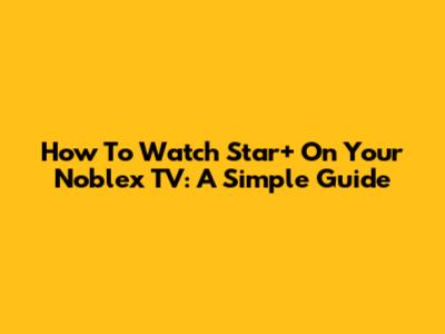 How To Watch Star+ On Your Noblex TV: A Simple Guide