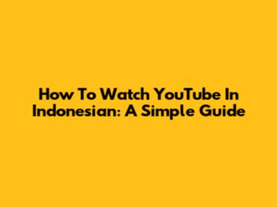 How To Watch YouTube In Indonesian: A Simple Guide