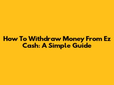 How To Withdraw Money From Ez Cash: A Simple Guide