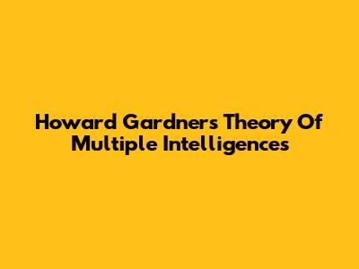 Howard Gardner's Theory Of Multiple Intelligences