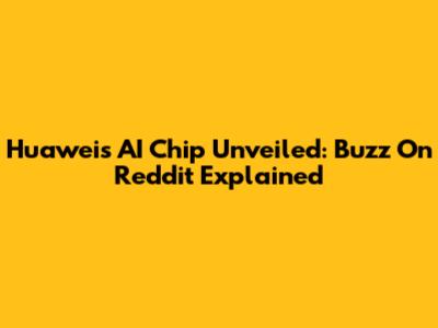 Huawei's AI Chip Unveiled: Buzz On Reddit Explained
