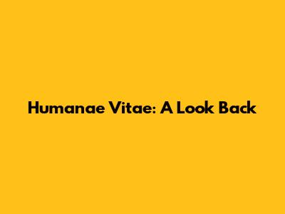 Humanae Vitae: A Look Back