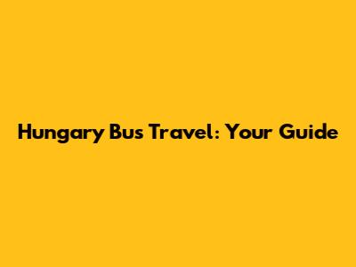 Hungary Bus Travel: Your Guide