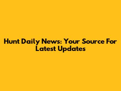 Hunt Daily News: Your Source For Latest Updates
