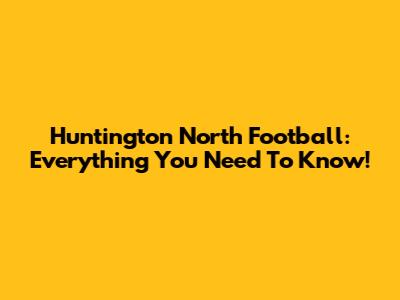 Huntington North Football: Everything You Need To Know!