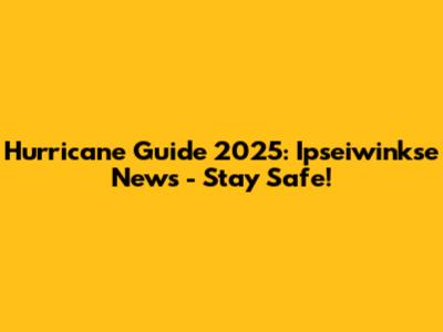 Hurricane Guide 2025: Ipseiwinkse News - Stay Safe!