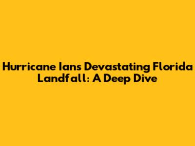 Hurricane Ian's Devastating Florida Landfall: A Deep Dive