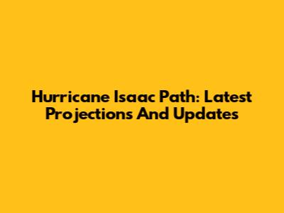 Hurricane Isaac Path: Latest Projections And Updates