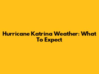 Hurricane Katrina Weather: What To Expect