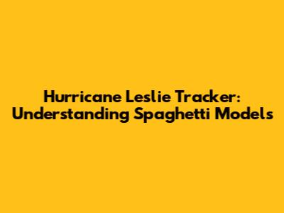 Hurricane Leslie Tracker: Understanding Spaghetti Models