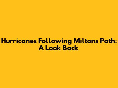 Hurricanes Following Milton's Path: A Look Back