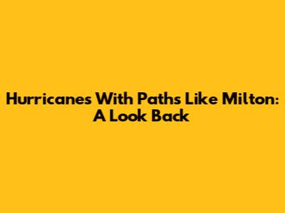 Hurricanes With Paths Like Milton: A Look Back