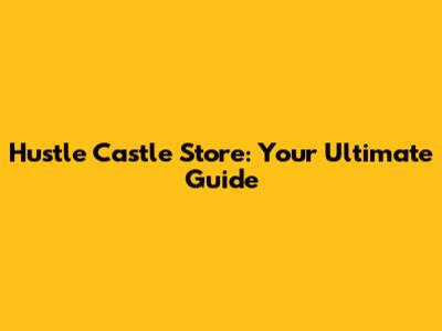 Hustle Castle Store: Your Ultimate Guide