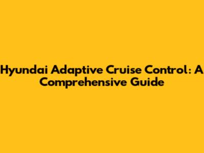 Hyundai Adaptive Cruise Control: A Comprehensive Guide