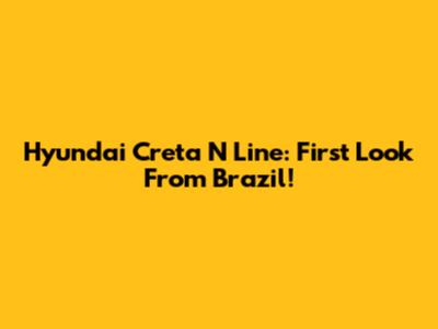 Hyundai Creta N Line: First Look From Brazil!
