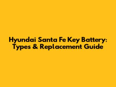 Hyundai Santa Fe Key Battery: Types & Replacement Guide
