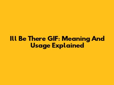 I'll Be There GIF: Meaning And Usage Explained