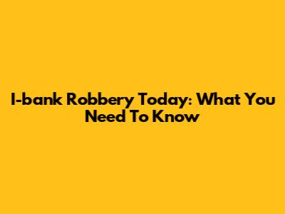 I-bank Robbery Today: What You Need To Know
