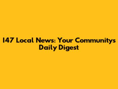 I47 Local News: Your Community's Daily Digest